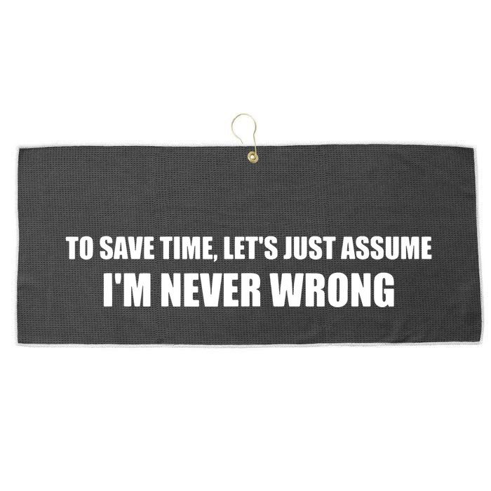 To Save Time Lets Assume Im Never Wrong Shirts I Am Right Large Microfiber Waffle Golf Towel