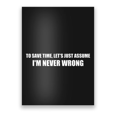 To Save Time Lets Assume Im Never Wrong Shirts I Am Right Poster