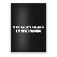 To Save Time Lets Assume Im Never Wrong Shirts I Am Right Poster