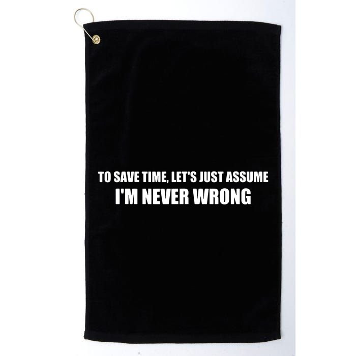 To Save Time Lets Assume Im Never Wrong Shirts I Am Right Golf Towel