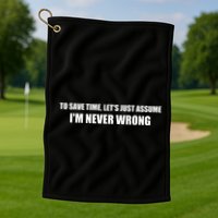 To Save Time Lets Assume Im Never Wrong Shirts I Am Right Golf Towel