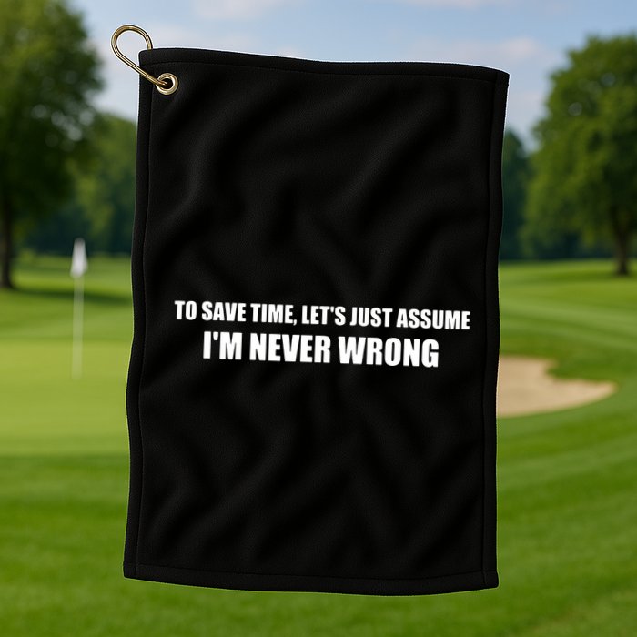 To Save Time Lets Assume Im Never Wrong Shirts I Am Right Golf Towel