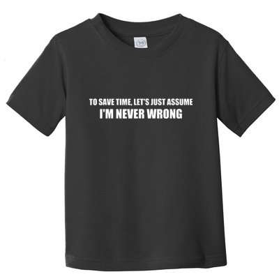 To Save Time Lets Assume Im Never Wrong Shirts I Am Right Toddler T-Shirt