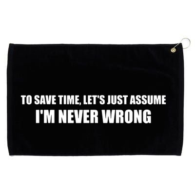 To Save Time Lets Assume Im Never Wrong Shirts I Am Right Grommeted Golf Towel