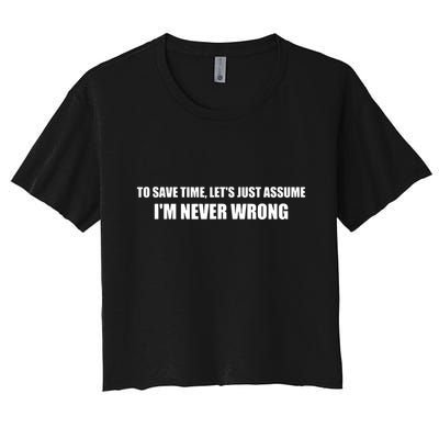 To Save Time Lets Assume Im Never Wrong Shirts I Am Right Crop Top