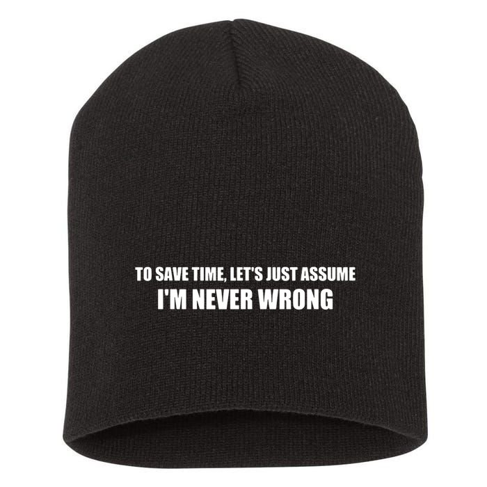 To Save Time Lets Assume Im Never Wrong Shirts I Am Right Short Acrylic Beanie