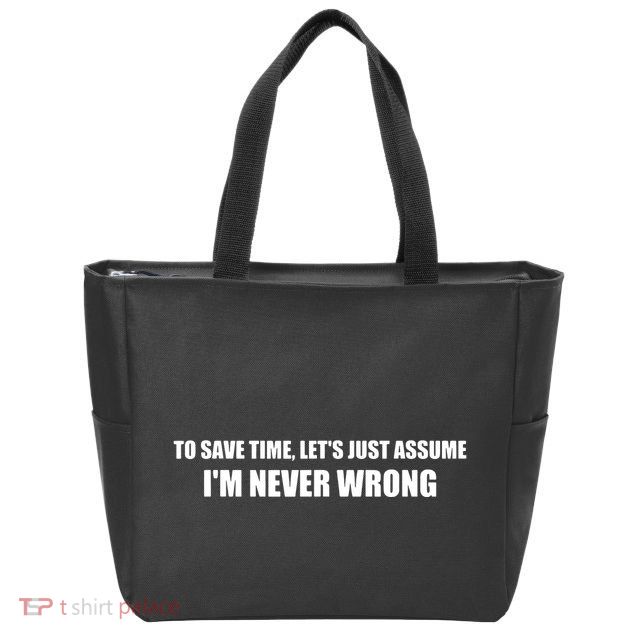 To Save Time Lets Assume Im Never Wrong Shirts I Am Right Zip Tote Bag