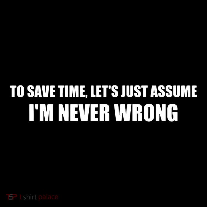 To Save Time Lets Assume Im Never Wrong Shirts I Am Right Full Zip Hoodie
