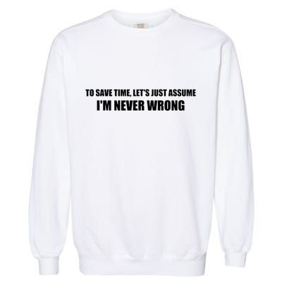 To Save Time Lets Assume Im Never Wrong Shirts I Am Right Garment-Dyed Sweatshirt