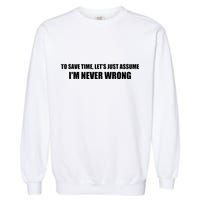 To Save Time Lets Assume Im Never Wrong Shirts I Am Right Garment-Dyed Sweatshirt