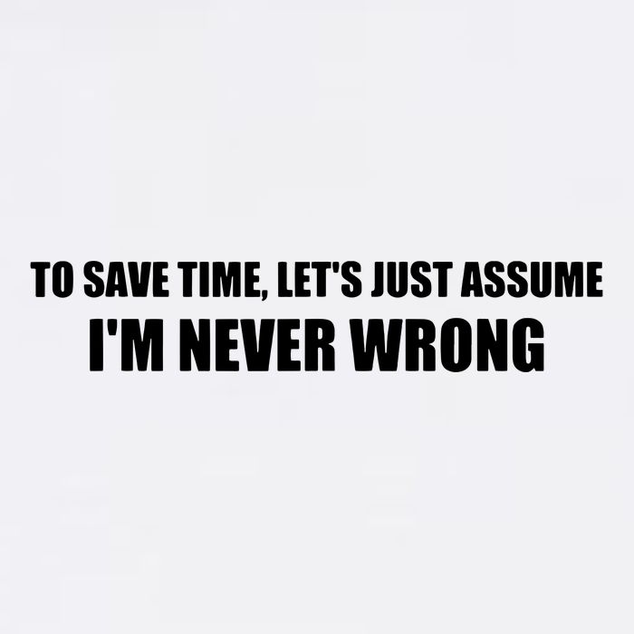To Save Time Lets Assume Im Never Wrong Shirts I Am Right Garment-Dyed Sweatshirt