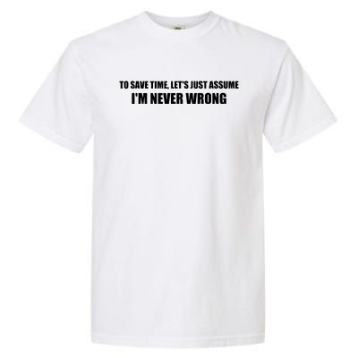 To Save Time Lets Assume Im Never Wrong Shirts I Am Right Garment-Dyed Heavyweight T-Shirt