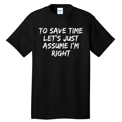 To Save Time Lets Just Assume Im Right Funny Tall T-Shirt