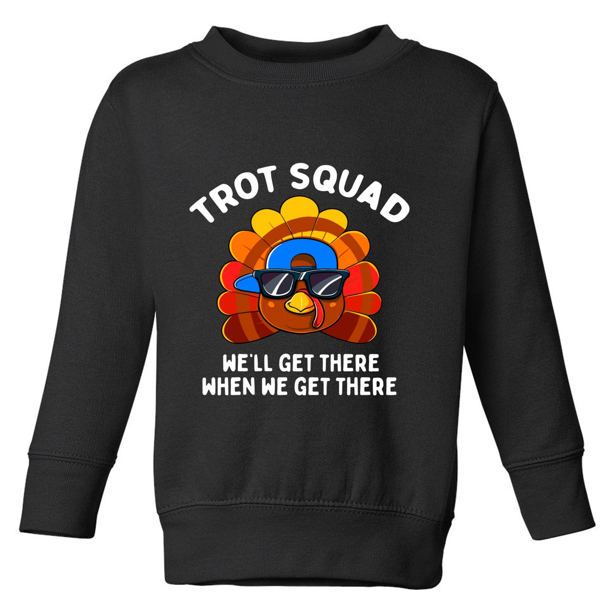 Trot Squad WeLl Get There When We Get There Thanksgiving Toddler Sweatshirt