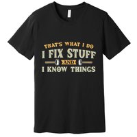 That S What I Do I FixStuff And I KnowThings FunnySaying Premium T-Shirt
