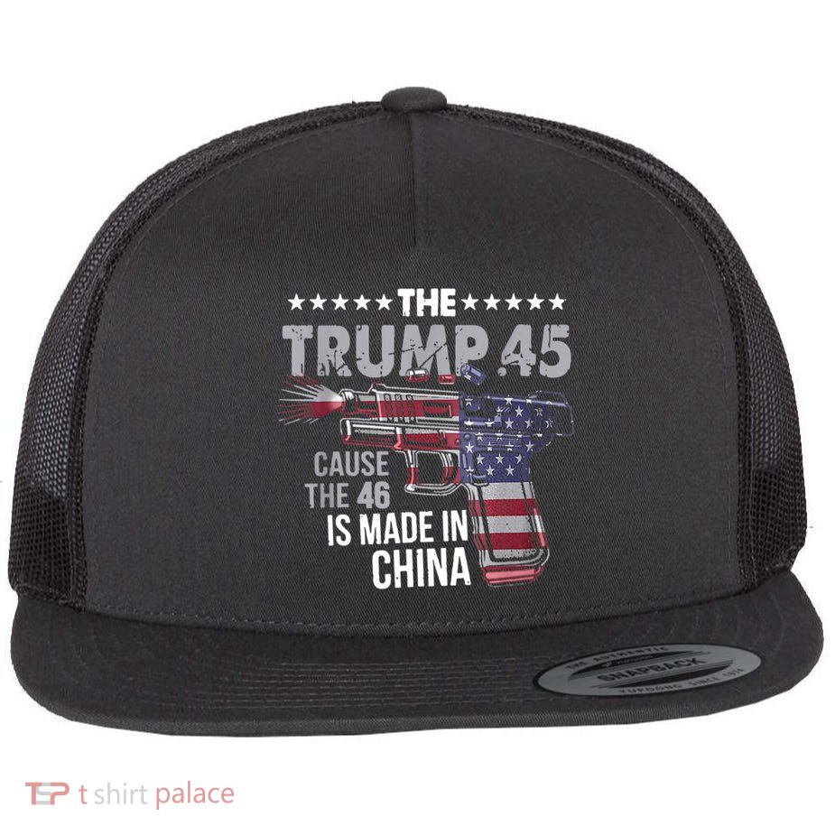 The Trump 45 Cause The 46 Is Made In China Flat Bill Trucker Hat