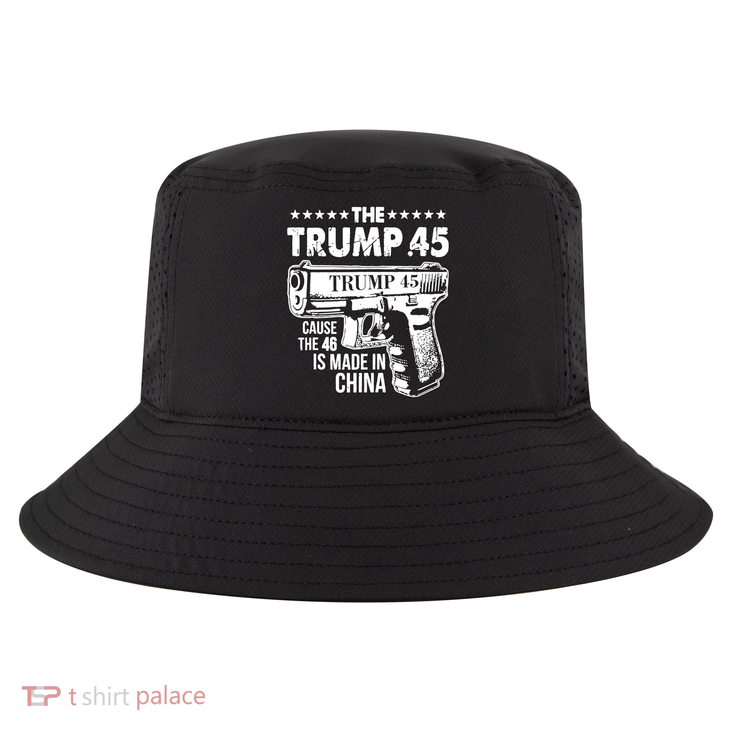 The Trump 45 Cause The 46 Is Made In China Gun Cool Comfort Performance Bucket Hat
