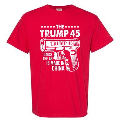 The Trump 45 Cause The 46 Is Made In China Gun Garment-Dyed Heavyweight T-Shirt