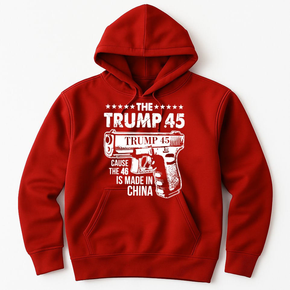 The Trump 45 Cause The 46 Is Made In China Gun Hoodie