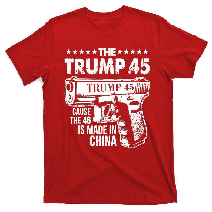 The Trump 45 Cause The 46 Is Made In China Gun T-Shirt