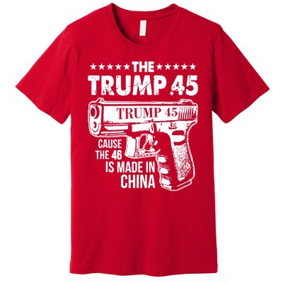 The Trump 45 Cause The 46 Is Made In China Gun Premium T-Shirt