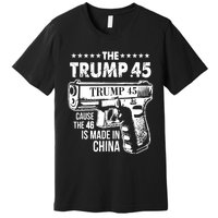 The Trump 45 Cause The 46 Is Made In China Pro Trump Gift Premium T-Shirt