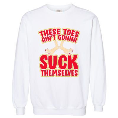 These Toes AinT Gonna Suck Themselves Funny Foot Fetish Garment-Dyed Sweatshirt