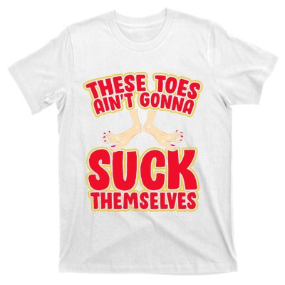 These Toes AinT Gonna Suck Themselves Funny Foot Fetish T-Shirt