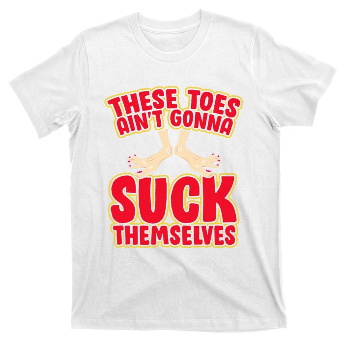 These Toes AinT Gonna Suck Themselves Funny Foot Fetish T-Shirt