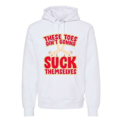 These Toes AinT Gonna Suck Themselves Funny Foot Fetish Premium Hoodie