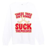 These Toes AinT Gonna Suck Themselves Funny Foot Fetish Premium Crewneck Sweatshirt