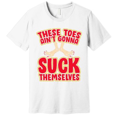 These Toes AinT Gonna Suck Themselves Funny Foot Fetish Premium T-Shirt