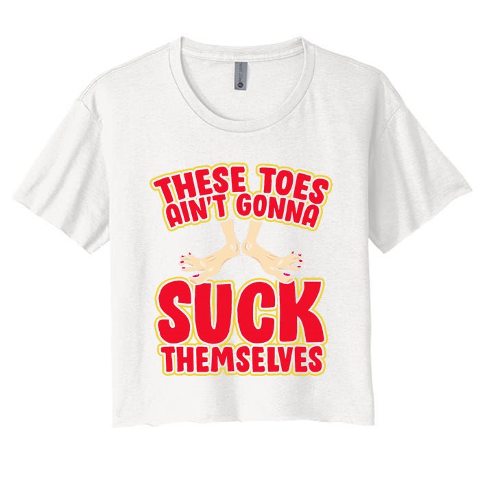 These Toes AinT Gonna Suck Themselves Funny Foot Fetish Women's Crop Top Tee