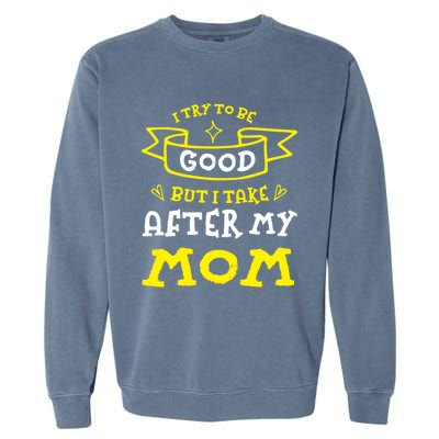 Try To Be Good But I Take After My Mom Funny Mommy Humor Meaningful Gift Garment-Dyed Sweatshirt