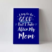 Try To Be Good But I Take After My Mom Funny Mommy Humor Gift Canvas