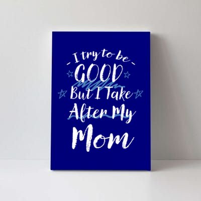 Try To Be Good But I Take After My Mom Funny Mommy Humor Gift Canvas