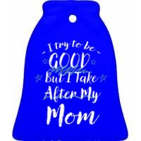 Try To Be Good But I Take After My Mom Funny Mommy Humor Gift Ceramic Bell Ornament