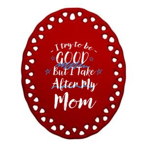 Try To Be Good But I Take After My Mom Funny Mommy Humor Gift Ceramic Oval Ornament