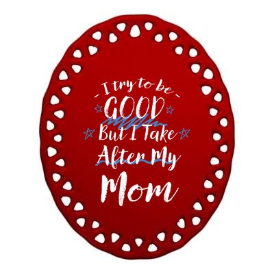 Try To Be Good But I Take After My Mom Funny Mommy Humor Gift Ceramic Oval Ornament