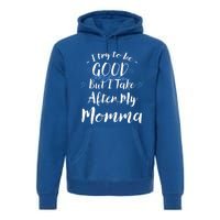 Try To Be Good But I Take After My Momma Funny Mom Humor Great Gift Premium Hoodie