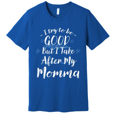 Try To Be Good But I Take After My Momma Funny Mom Humor Great Gift Premium T-Shirt