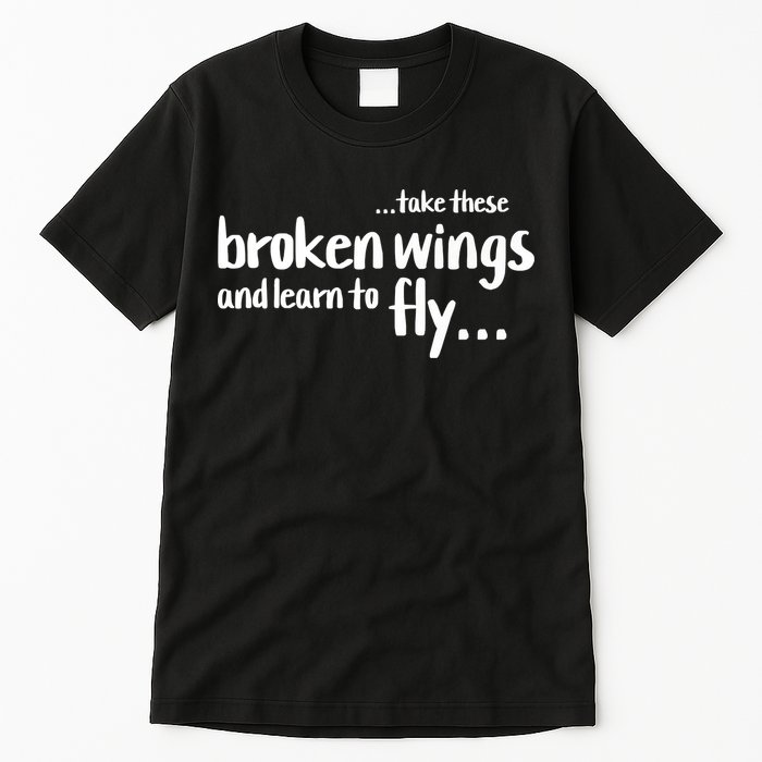 Take These Broken Wings And Learn To Fly Tall T-Shirt