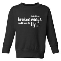 Take These Broken Wings And Learn To Fly Toddler Sweatshirt