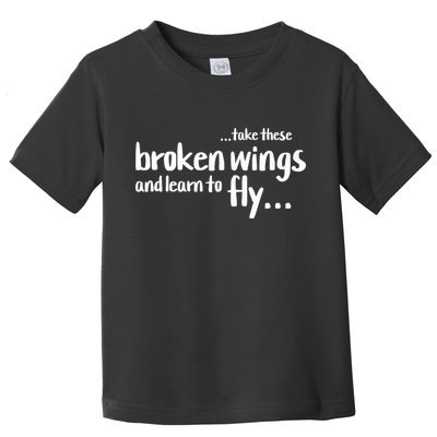 Take These Broken Wings And Learn To Fly Toddler T-Shirt