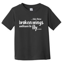Take These Broken Wings And Learn To Fly Toddler T-Shirt