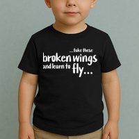 Take These Broken Wings And Learn To Fly Toddler T-Shirt
