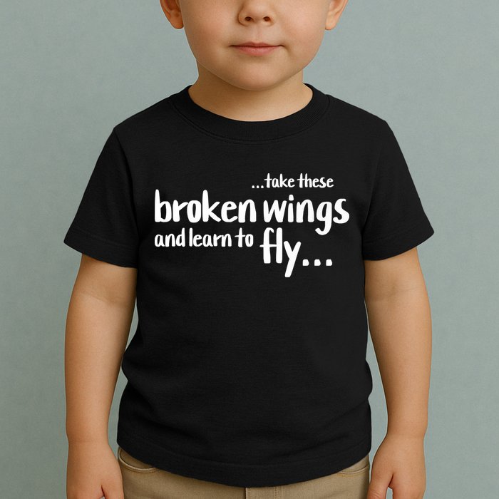 Take These Broken Wings And Learn To Fly Toddler T-Shirt