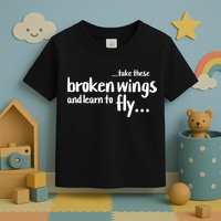 Take These Broken Wings And Learn To Fly Toddler T-Shirt