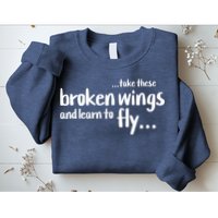 Take These Broken Wings And Learn To Fly Sweatshirt