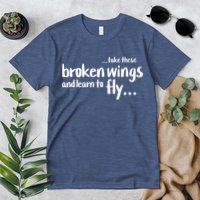 Take These Broken Wings And Learn To Fly Premium T-Shirt